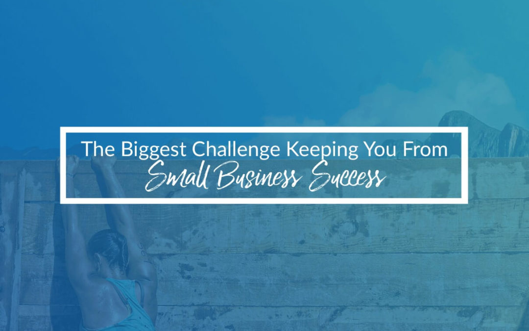 The Biggest Challenge Keeping You From Small Business Success