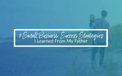 7 Small Business Success Strategies I Learned From My Father