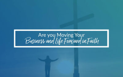 Are You Moving Your Business And Life Forward In Faith?