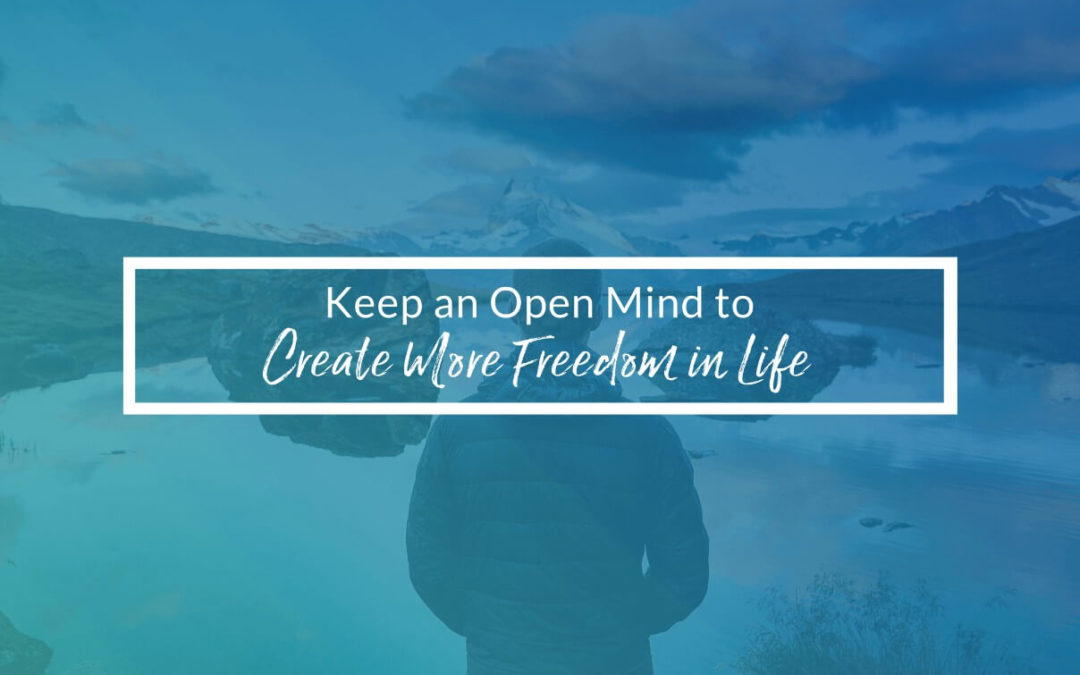 Keep An Open Mind To Create More Freedom In Life