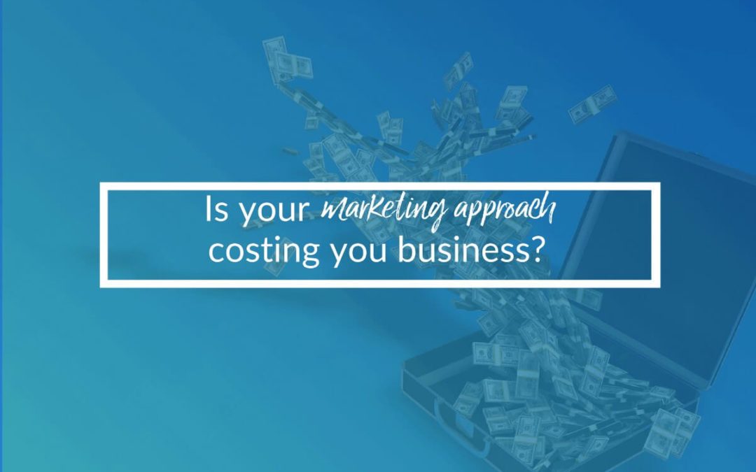 Is Your Marketing Approach Costing You Business?
