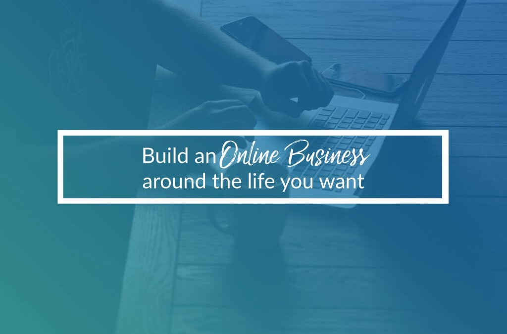 Build An Online Business Around The Life You Want