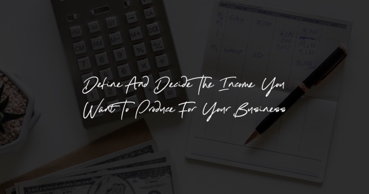 Knowing Your Numbers by Defining and Deciding the Income you want to produce for your busines